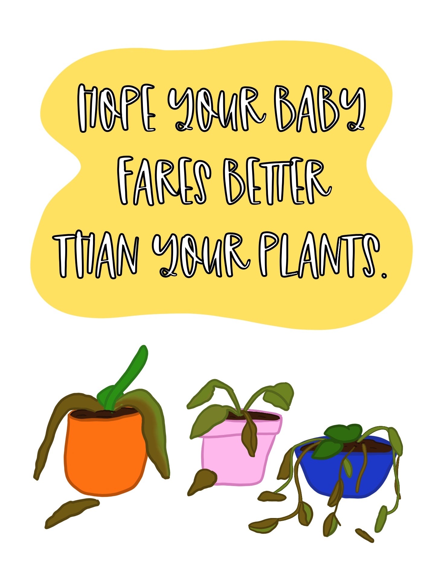 Hope Your Baby Fares Better Than Your Plants.